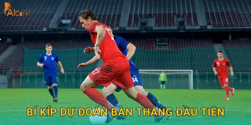 Bí kíp dự đoán bàn thắng đầu tiên