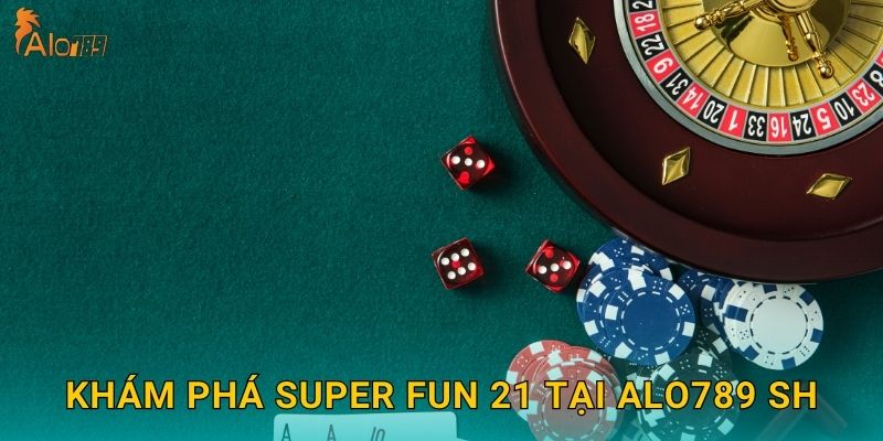 Khám phá Super Fun 21 tại Alo789 sh